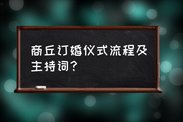 商丘的订婚礼节有哪些 商丘订婚仪式流程及主持词？