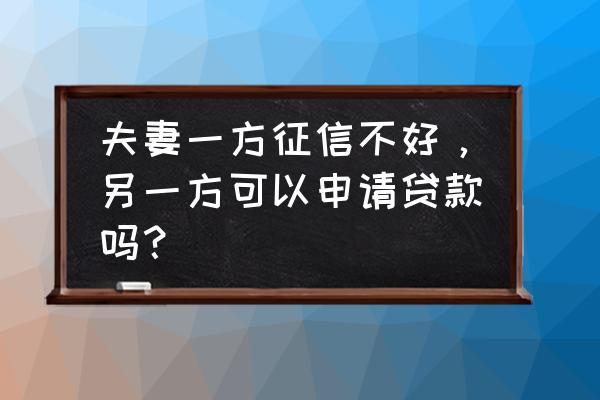 夫妻一方征信不好另一方能贷款吗 夫妻一方征信不好，另一方可以申请贷款吗？