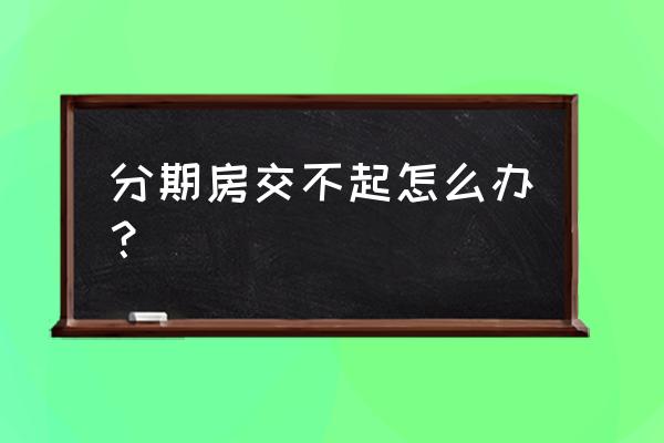 房贷临时没钱交怎么办 分期房交不起怎么办？