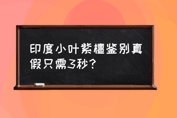 怎么识别小叶印度紫檀 印度小叶紫檀鉴别真假只需3秒？