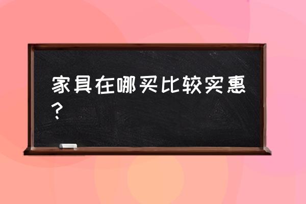 到哪儿买家具便宜又好 家具在哪买比较实惠？