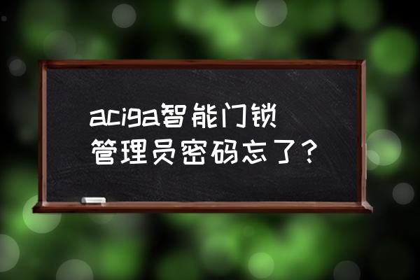 aoc智能锁怎么恢复出厂设置 aciga智能门锁管理员密码忘了？