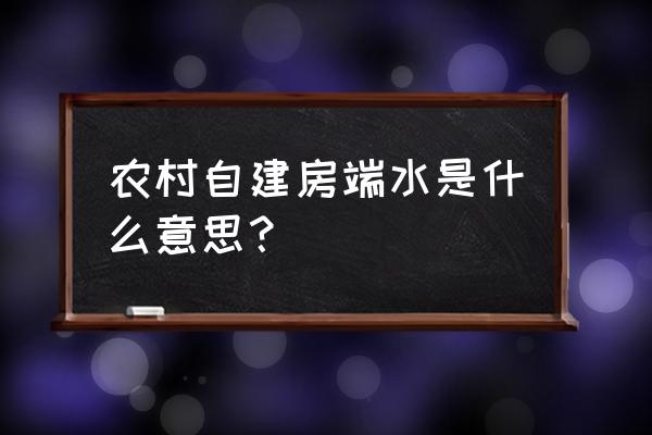 风水为什么房子要放水 农村自建房端水是什么意思？