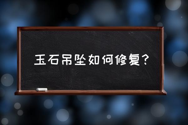 玉石有个缺口怎么办 玉石吊坠如何修复？