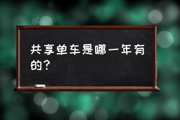 共享单车哪一年出现的 共享单车是哪一年有的？