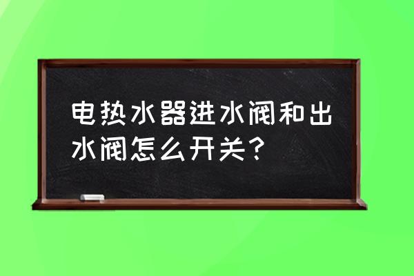 壁挂热水器进水管阀门怎么关 电热水器进水阀和出水阀怎么开关？