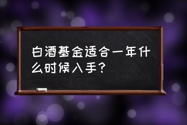 现在白酒基金能买吗 白酒基金适合一年什么时候入手？