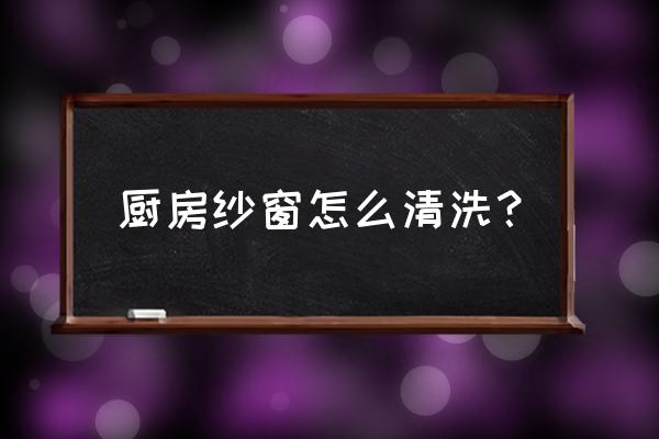 怎么洗厨房纱窗 厨房纱窗怎么清洗？