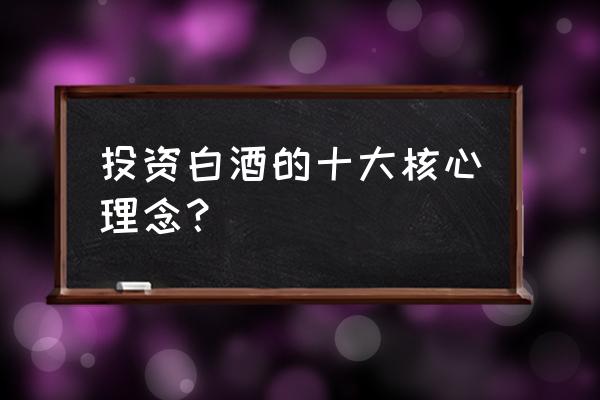 为什么要投资白酒 投资白酒的十大核心理念？