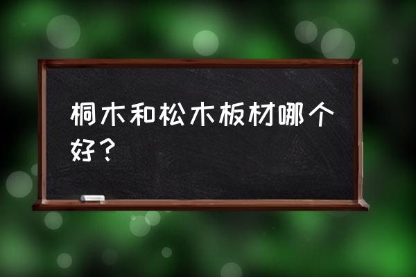 做古琴松木和桐木哪个好 桐木和松木板材哪个好？