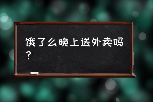 饿了么12点以后配送吗 饿了么晚上送外卖吗？