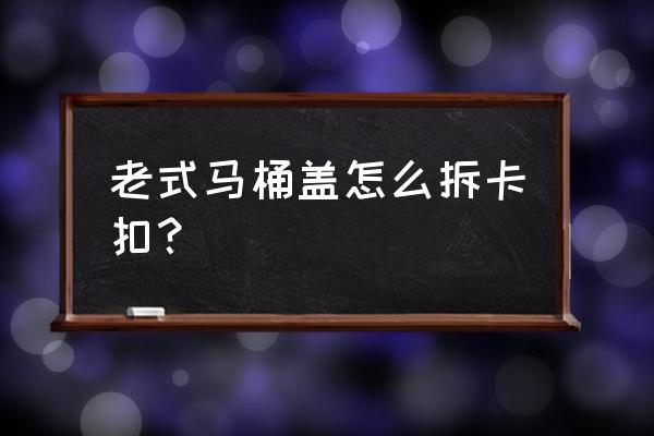 马桶盖卡扣是通用的吗 老式马桶盖怎么拆卡扣？