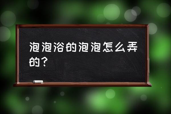 浴缸泡澡怎么起泡泡 泡泡浴的泡泡怎么弄的？