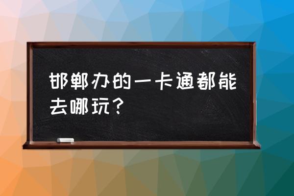 邯郸紫山票价多少 邯郸办的一卡通都能去哪玩？