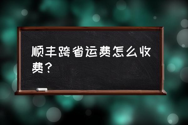 内蒙古到上海顺丰快递多少钱 顺丰跨省运费怎么收费？