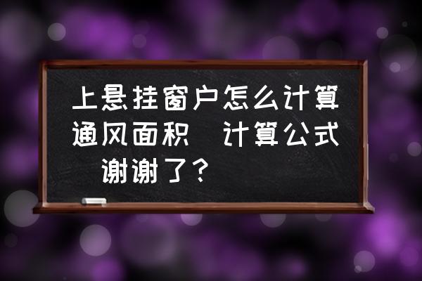 窗户通风量如何计算 上悬挂窗户怎么计算通风面积（计算公式）谢谢了？