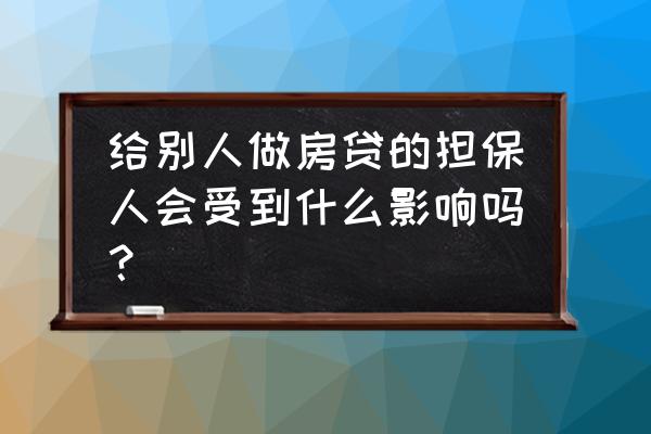 房贷担保人算担保人负债吗 给别人做房贷的担保人会受到什么影响吗？