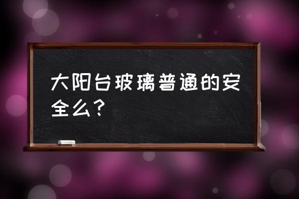 高层阳台装玻璃安全吗 大阳台玻璃普通的安全么？