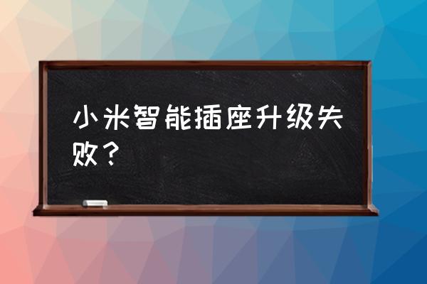 米家智能插座升级不了怎么办 小米智能插座升级失败？