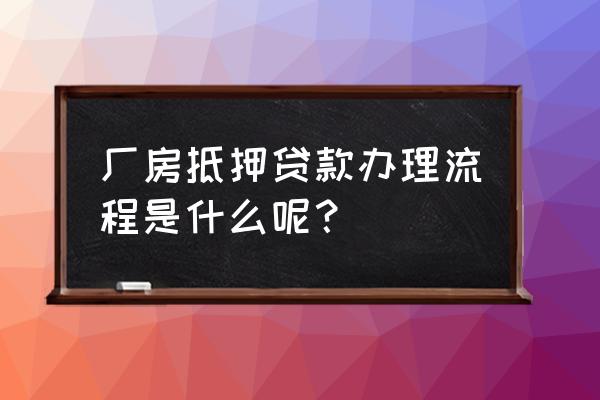 抵押厂房怎么贷款 厂房抵押贷款办理流程是什么呢？