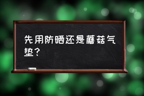 防晒霜在气垫前用吗 先用防晒还是蘑菇气垫？