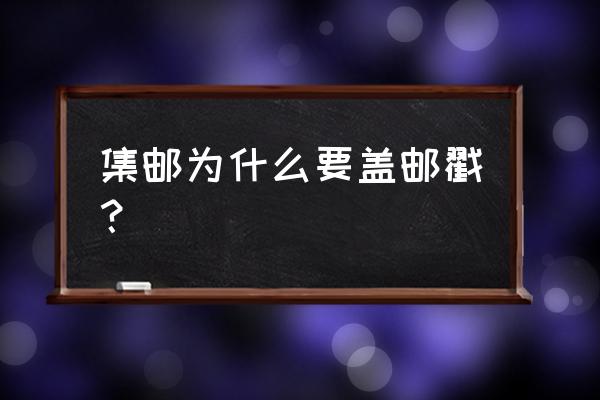 收藏的邮票需要盖邮戳吗 集邮为什么要盖邮戳？