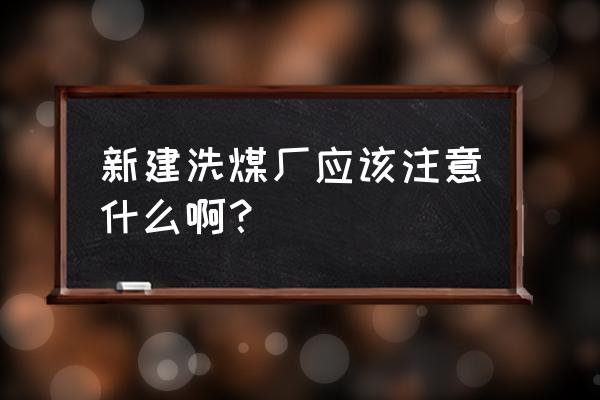 洗煤厂如何做好节能环保 新建洗煤厂应该注意什么啊？