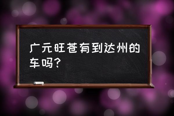 现在旺苍到达州火车开通了吗 广元旺苍有到达州的车吗？