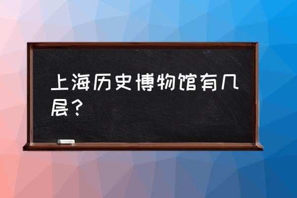 上海历史博物馆里面有什么 上海历史博物馆有几层？