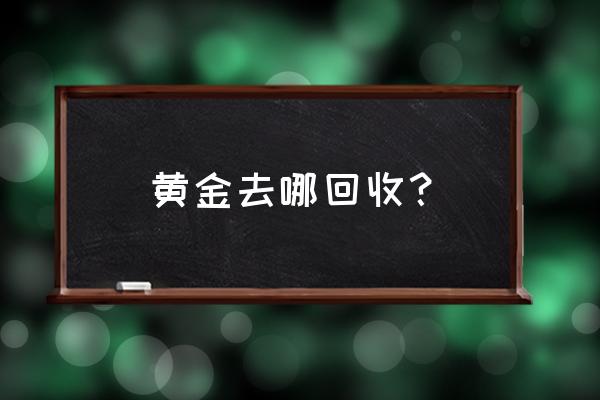 赣州什么地方回收黄金 黄金去哪回收？