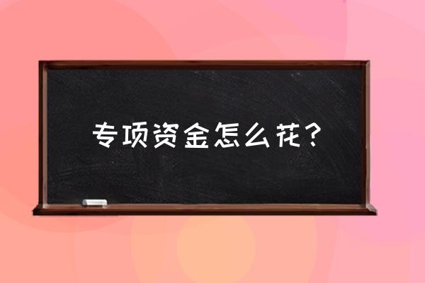 企业贷款专款专用资金怎么支出 专项资金怎么花？