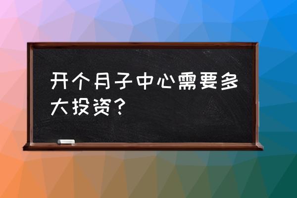 投资一家月子中心有多少项目 开个月子中心需要多大投资？