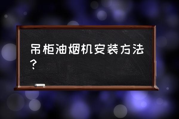 橱柜个油烟机怎么安装方法 吊柜油烟机安装方法？