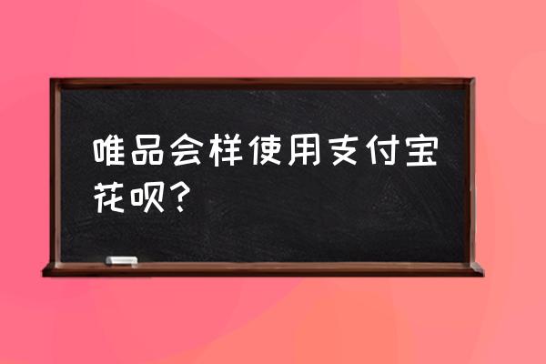 唯品会礼品卡是什么 唯品会样使用支付宝花呗？