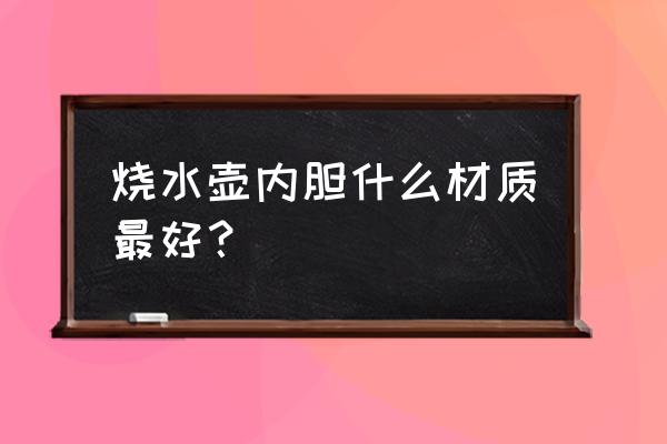 紫砂内胆好还是不锈钢内胆好 烧水壶内胆什么材质最好？