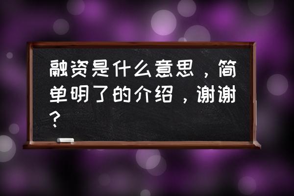 钱旺智能有融资的资质吗 融资是什么意思，简单明了的介绍，谢谢？