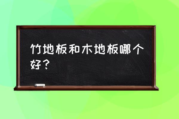 竹地板好还是木地板好呢 竹地板和木地板哪个好？