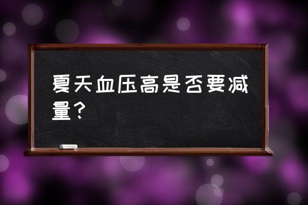 天气热血压容易高吗 夏天血压高是否要减量？