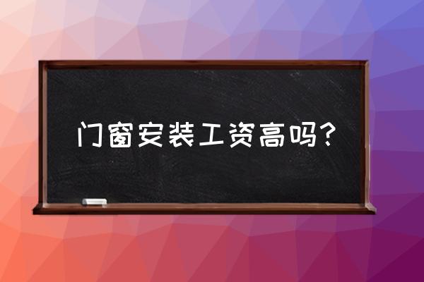 钢化门安装工资高吗 门窗安装工资高吗？