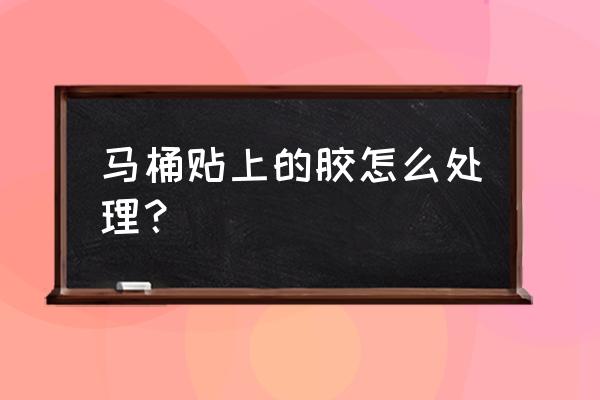 马桶上面的胶带怎么去除 马桶贴上的胶怎么处理？