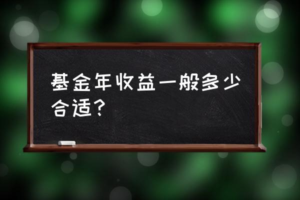 基金一年收益率在多少合适 基金年收益一般多少合适？