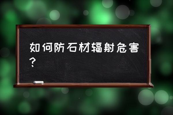 如何去掉人造大理石辐射 如何防石材辐射危害？