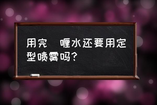 啫喱水用完还要喷发胶吗 用完啫喱水还要用定型喷雾吗？