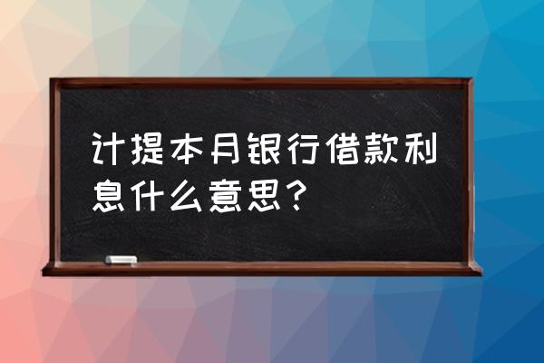 银行贷款利息为什么要计提 计提本月银行借款利息什么意思？