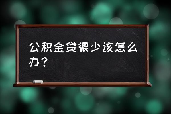 公积金贷款太少不够怎么办 公积金贷很少该怎么办？