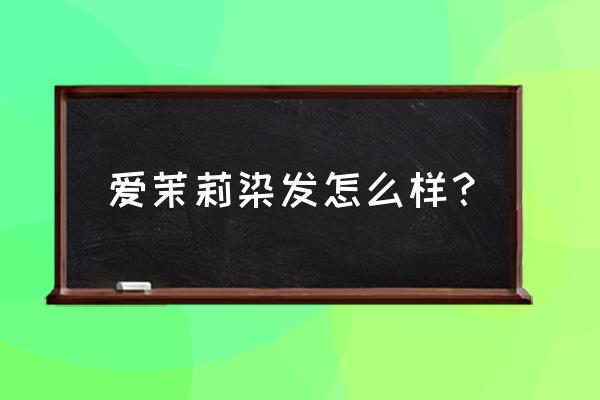 爱茉莉染发剂有多少毫升 爱茉莉染发怎么样？