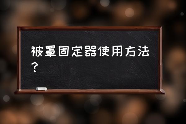 做被罩用的那神器叫什么 被罩固定器使用方法？