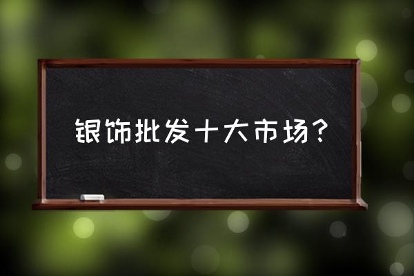 哪里有卖珠宝批发 银饰批发十大市场？