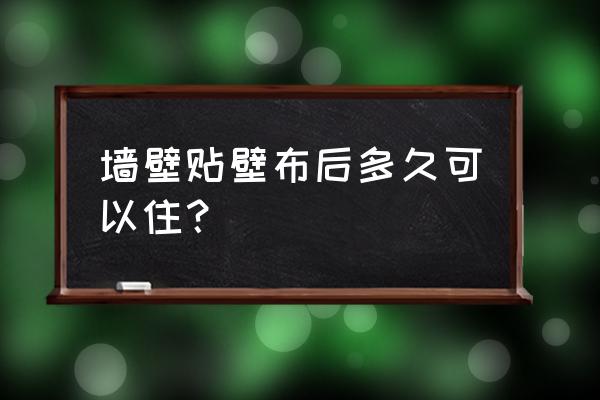 贴了墙布的房间多久可以住 墙壁贴壁布后多久可以住？