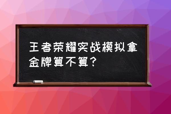 实战模拟黄金怎么打 王者荣耀实战模拟拿金牌算不算？